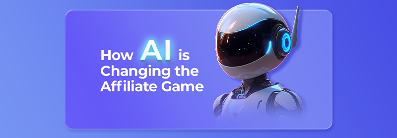 How AI is Changing the Affiliate Game: Tools, Trends, and Benefits