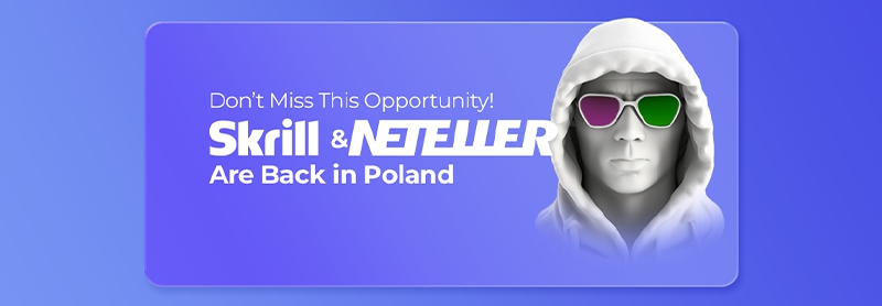 Skrill & Neteller Are Back in Poland – Don’t Miss This Opportunity!